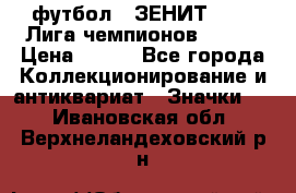 1.1) футбол : ЗЕНИТ 08-09 Лига чемпионов  № 13 › Цена ­ 590 - Все города Коллекционирование и антиквариат » Значки   . Ивановская обл.,Верхнеландеховский р-н